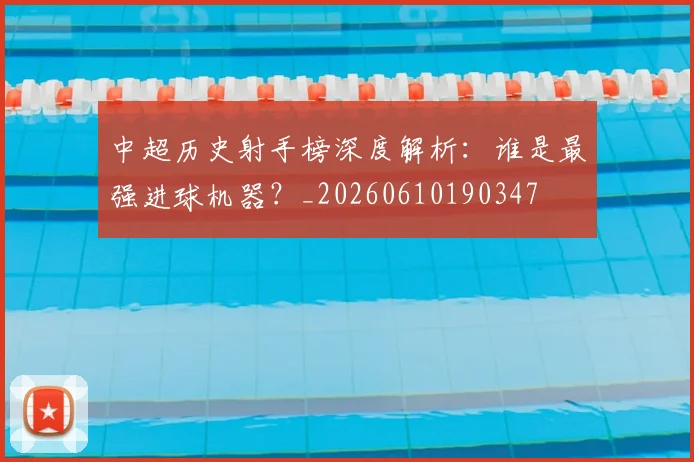中超历史射手榜深度解析:谁是最强进球机器?_20260610190347