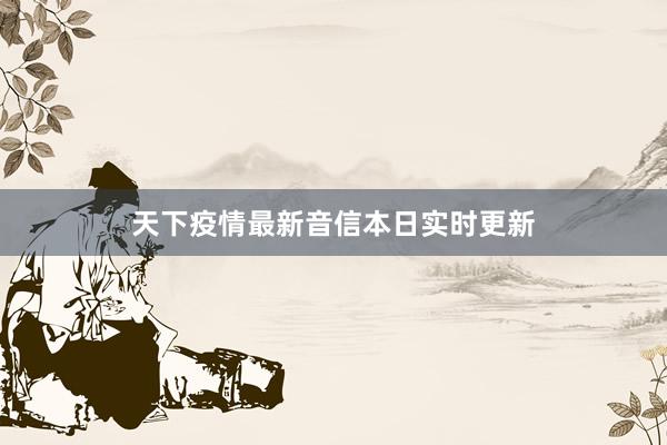 天下疫情最新音信本日实时更新