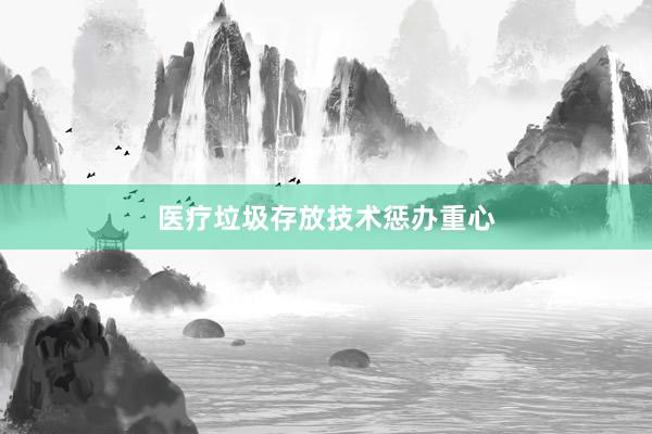 医疗垃圾存放技术惩办重心