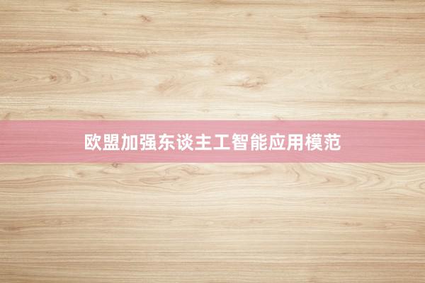 欧盟加强东谈主工智能应用模范