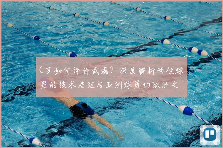 C罗如何评价武磊？深度解析两位球星的技术差距与亚洲球员的欧洲之路