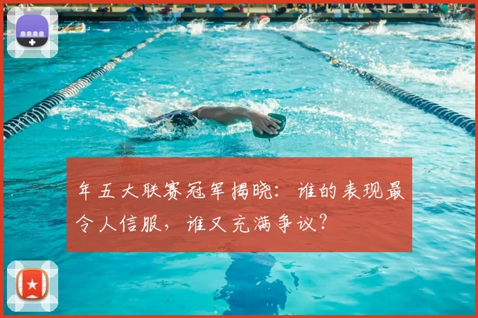 年五大联赛冠军揭晓:谁的表现最令人信服,谁又充满争议?