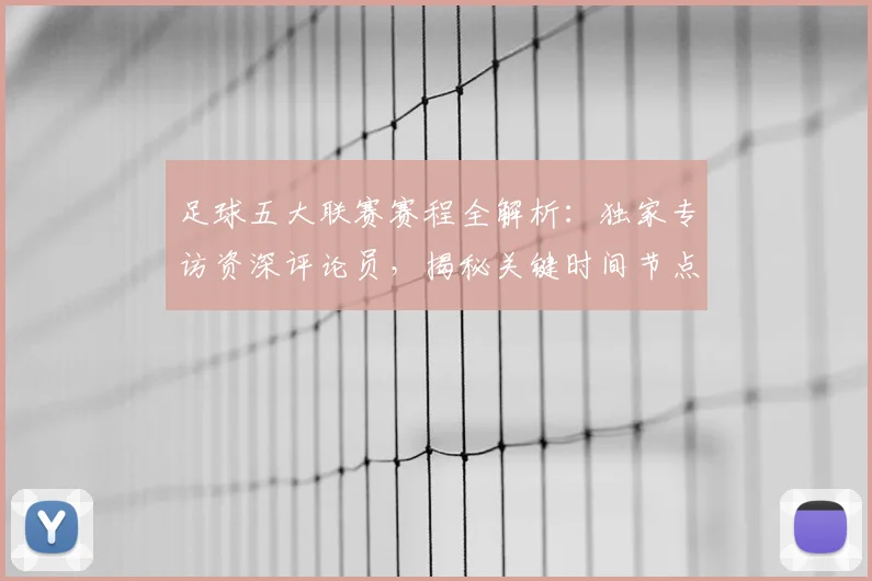 足球五大联赛赛程全解析:独家专访资深评论员,揭秘关键时间节点