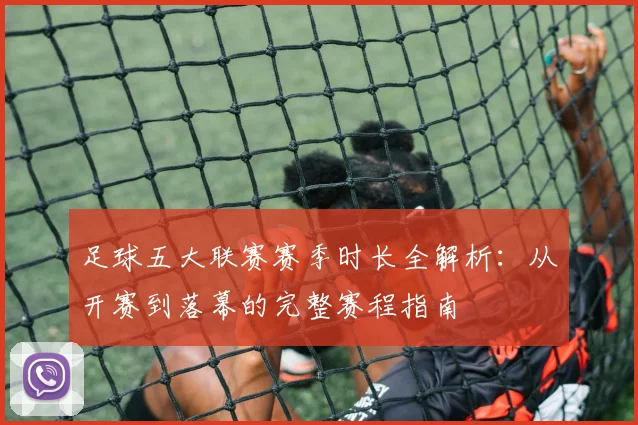 足球五大联赛赛季时长全解析：从开赛到落幕的完整赛程指南