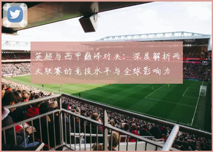 英超与西甲巅峰对决：深度解析两大联赛的竞技水平与全球影响力