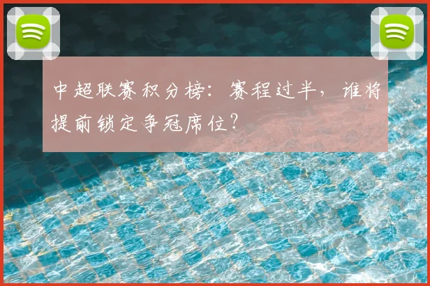 中超联赛积分榜：赛程过半，谁将提前锁定争冠席位？
