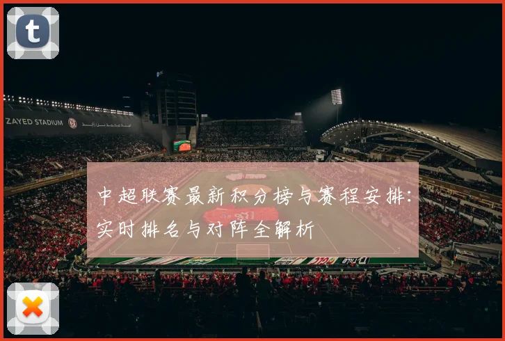 中超联赛最新积分榜与赛程安排:实时排名与对阵全解析